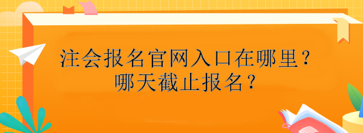 注冊會計師報名官網入口在哪里？哪天截止報名？