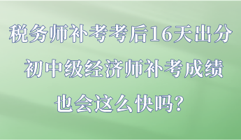 稅務(wù)師補(bǔ)考考后16天出分 初中級(jí)經(jīng)濟(jì)師補(bǔ)考成績(jī)也會(huì)這么快嗎？