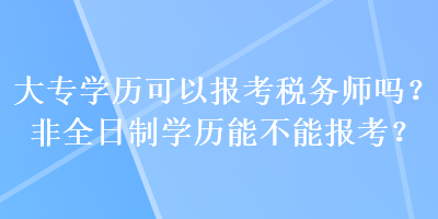 大專學歷可以報考稅務師嗎？非全日制學歷能不能報考？