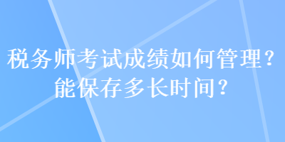 稅務師考試成績?nèi)绾喂芾恚磕鼙４娑嚅L時間？