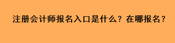 注冊會計師報名入口是什么？在哪報名？