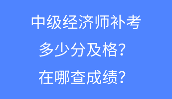 中級經濟師補考多少分及格？在哪查成績？