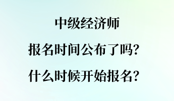 中級經濟師報名時間公布了嗎？什么時候開始報名？