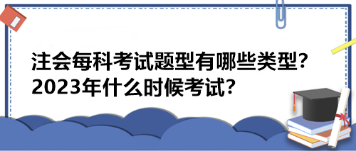注會每科考試題型有哪些類型？2023年什么時候考試？