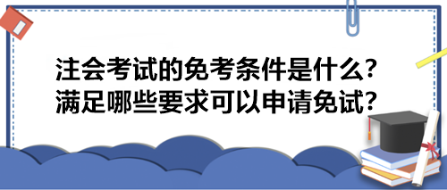 注會考試的免考條件是什么？滿足哪些要求可以申請免試？
