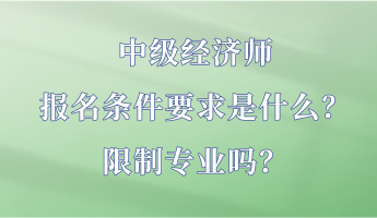中級經(jīng)濟師報名條件要求是什么？限制專業(yè)嗎？