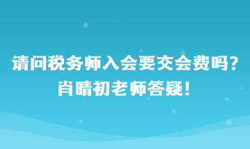 請問稅務師入會要交會費嗎？肖晴初老師答疑