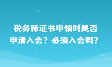 稅務師證書申領時是否申請入會？必須入會嗎？