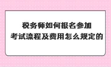 稅務師如何報名參加考試流程及費用怎么規定的？