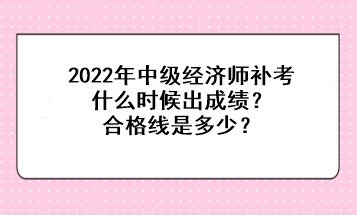 2022中級經濟師補考什么時候出成績？合格線是多少？