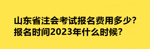 山東省注會考試報名費用多少？報名時間2023年什么時候？