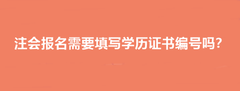 注會報名需要填寫學歷證書編號嗎？
