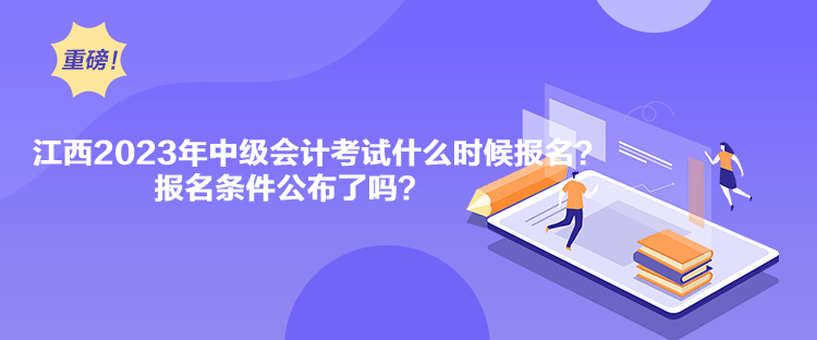 江西2023年中級會計考試什么時候報名？報名條件公布了嗎？
