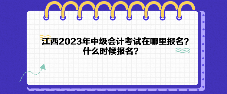江西2023年中級會計考試在哪里報名？什么時候報名？