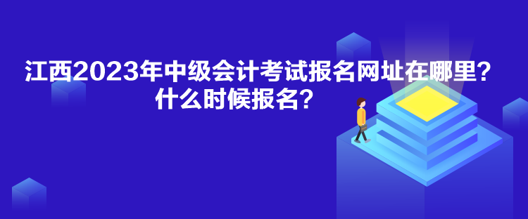 江西2023年中級會計考試報名網址在哪里？什么時候報名？