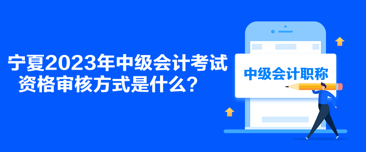 寧夏2023年中級會計考試資格審核方式是什么？