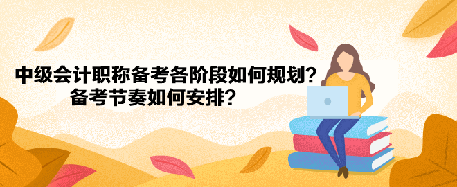 中級會計職稱備考各階段如何規劃？備考節奏如何安排？