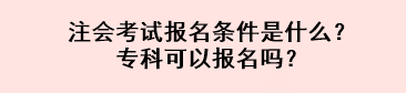 注會考試報名條件是什么？專科可以報名嗎？