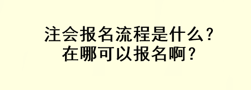 注會報名流程是什么？在哪可以報名啊？