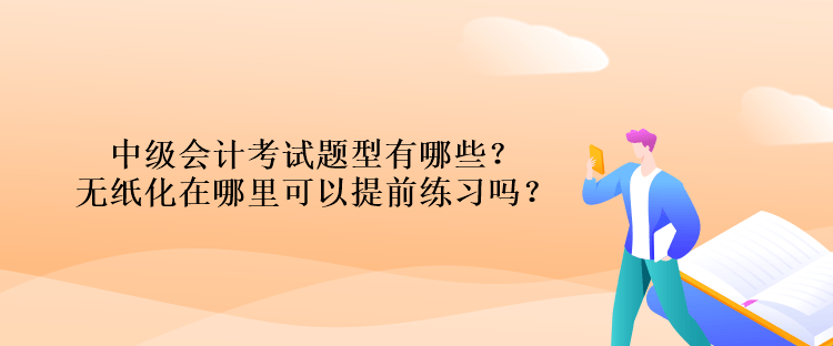中級(jí)會(huì)計(jì)考試題型有哪些？無(wú)紙化在哪里可以提前練習(xí)嗎？
