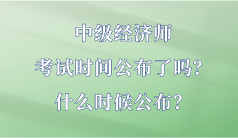 中級經(jīng)濟(jì)師考試時(shí)間公布了嗎？什么時(shí)候公布？