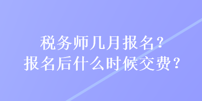 稅務師幾月報名？報名后什么時候交費？