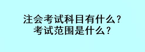 注會考試科目有什么？考試范圍是什么？