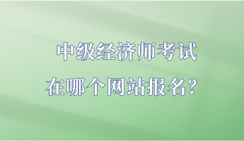 中級經濟師考試在哪個網站報名？