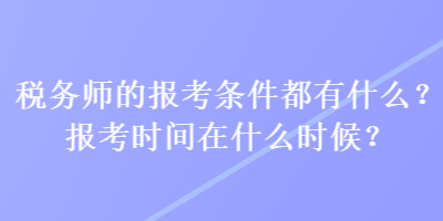 稅務(wù)師的報(bào)考條件都有什么？報(bào)考時(shí)間在什么時(shí)候？