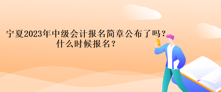 寧夏2023年中級會計報名簡章公布了嗎？什么時候報名？