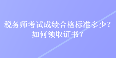 稅務師考試成績合格標準多少？如何領取證書？