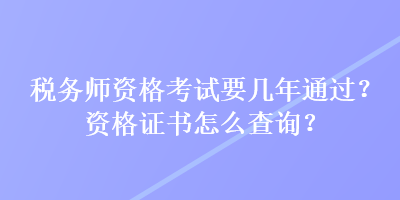 稅務(wù)師資格考試要幾年通過？資格證書怎么查詢？
