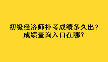 初級經濟師補考成績多久出？成績查詢入口在哪？