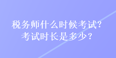 稅務(wù)師什么時候考試？考試時長是多少？