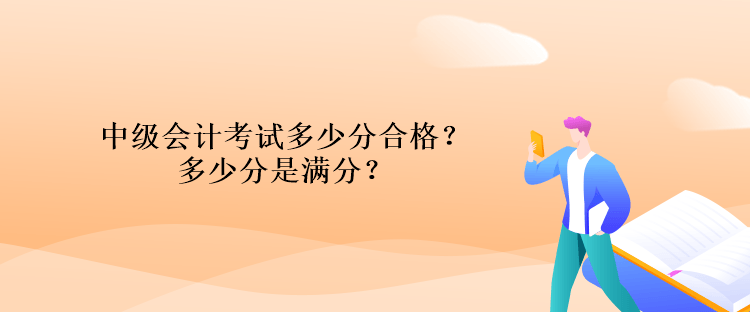中級會計考試多少分合格？多少分是滿分？