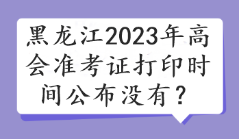 黑龍江2023年高會準考證打印時間公布沒有？