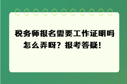 稅務師報名需要工作證明嗎怎么弄呀？