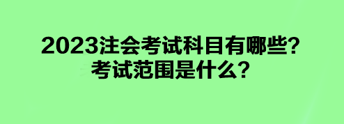 2023注會考試科目有哪些？考試范圍是什么？