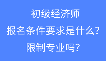 初級經濟師報名條件要求是什么？限制專業嗎？