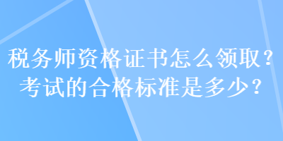 稅務師資格證書怎么領取？考試的合格標準是多少？