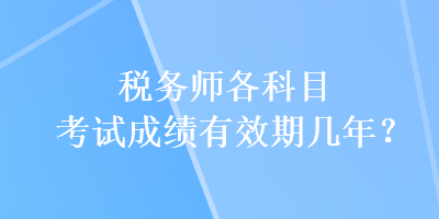 稅務師各科目考試成績有效期幾年？