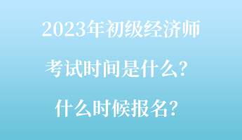 2023年初級經濟師考試時間是什么？什么時候報名？