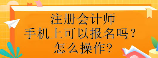 注冊會計師手機上可以報名嗎？怎么操作?