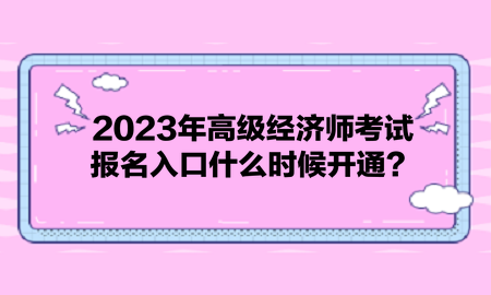 2023年高級經濟師考試報名入口什么時候開通？