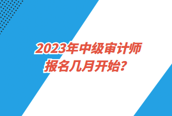 2023年中級審計師報名幾月開始？