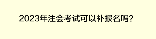 2023年注會考試可以補報名嗎？