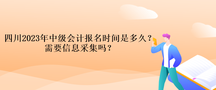 四川2023年中級會計報名時間是多久？需要信息采集嗎？