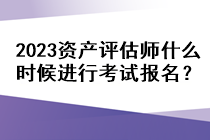 2023資產評估師什么時候進行考試報名？