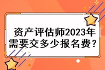 資產評估師2023年需要交多少報名費？