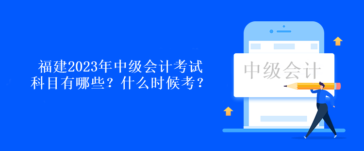 福建2023年中級會計(jì)考試科目有哪些？什么時候考？